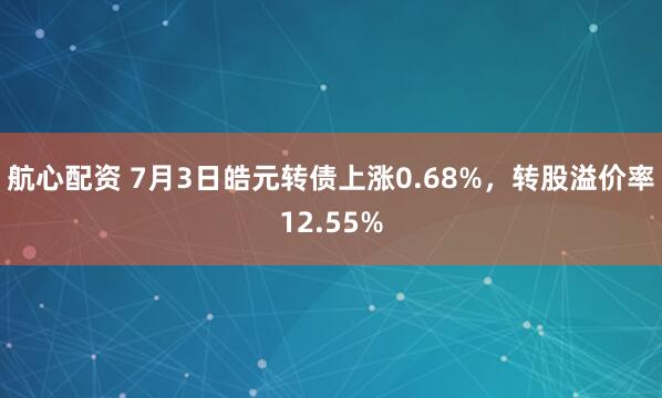 航心配资 7月3日皓元转债上涨0.68%，转股溢价率12.55%