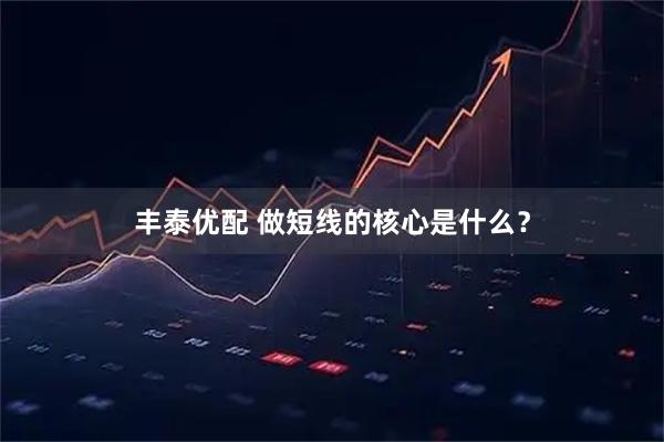 丰泰优配 做短线的核心是什么？