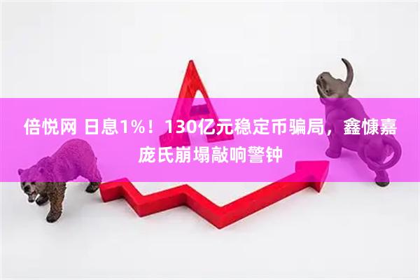 倍悦网 日息1%！130亿元稳定币骗局，鑫慷嘉庞氏崩塌敲响警钟