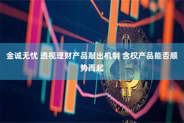 金诚无忧 透视理财产品敲出机制 含权产品能否顺势而起
