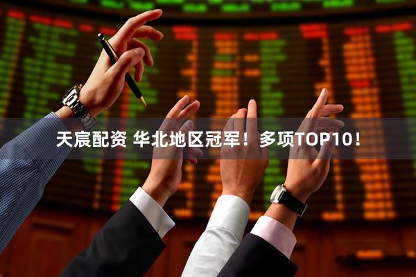 天宸配资 华北地区冠军！多项TOP10！